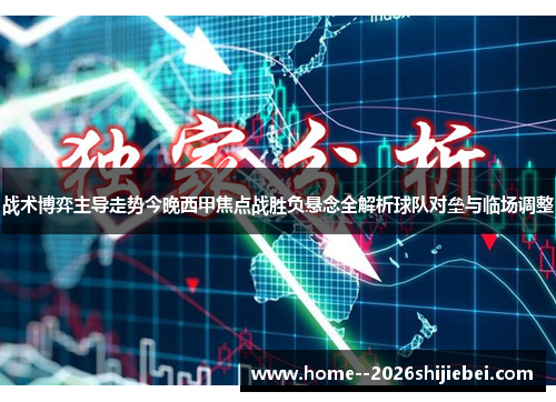 战术博弈主导走势今晚西甲焦点战胜负悬念全解析球队对垒与临场调整