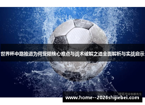 世界杯中路推进为何受阻核心难点与战术破解之道全面解析与实战启示