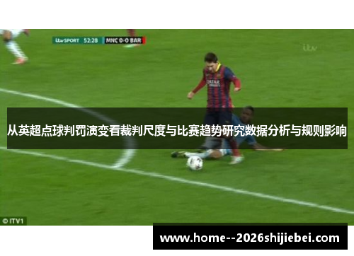 从英超点球判罚演变看裁判尺度与比赛趋势研究数据分析与规则影响