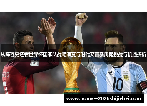 从阵容更迭看世界杯国家队战略演变与时代交替新周期挑战与机遇探析