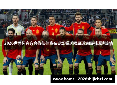 2026世界杯官方合作伙伴宣布现场赠送限量球衣吸引球迷热情