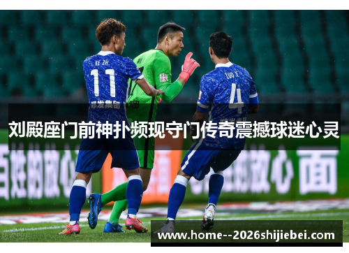 刘殿座门前神扑频现守门传奇震撼球迷心灵 刘殿座门前神扑频现守门传奇震撼球迷心灵