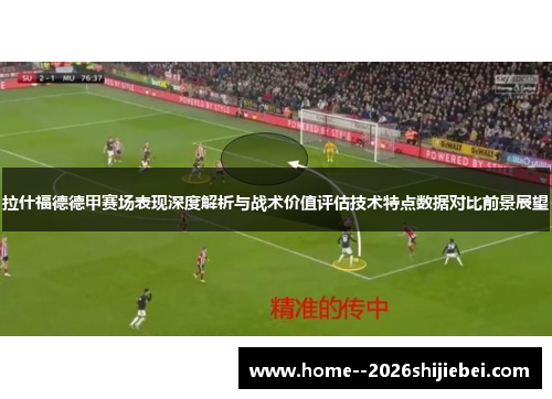 拉什福德德甲赛场表现深度解析与战术价值评估技术特点数据对比前景展望