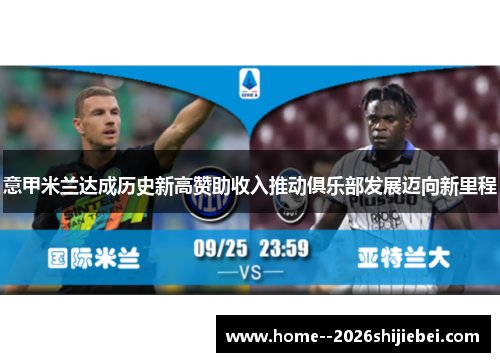 意甲米兰达成历史新高赞助收入推动俱乐部发展迈向新里程