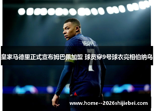 皇家马德里正式宣布姆巴佩加盟 球员穿9号球衣亮相伯纳乌
