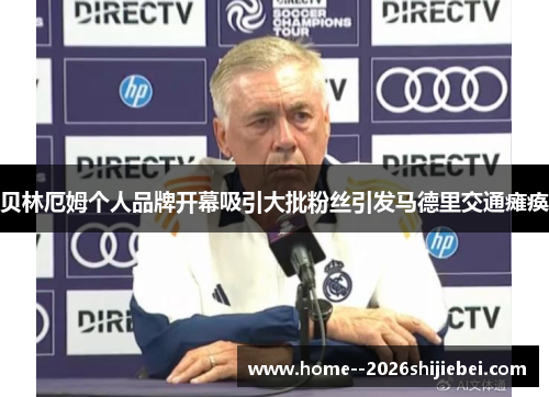 贝林厄姆个人品牌开幕吸引大批粉丝引发马德里交通瘫痪