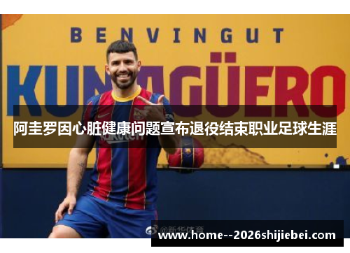 阿圭罗因心脏健康问题宣布退役结束职业足球生涯