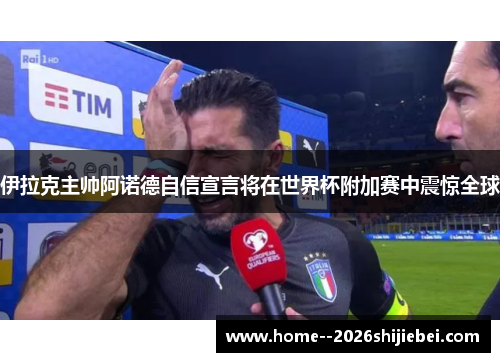 伊拉克主帅阿诺德自信宣言将在世界杯附加赛中震惊全球