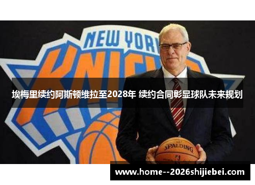 埃梅里续约阿斯顿维拉至2028年 续约合同彰显球队未来规划
