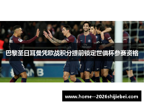 巴黎圣日耳曼凭欧战积分提前锁定世俱杯参赛资格