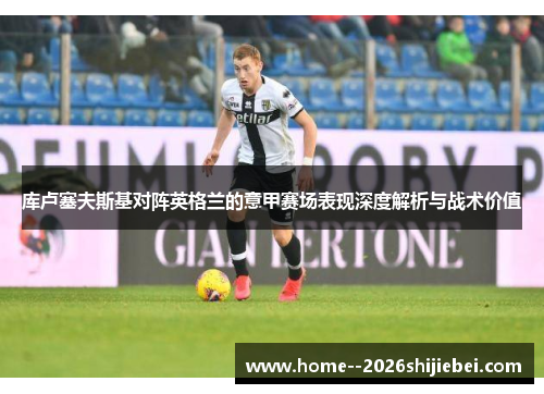 库卢塞夫斯基对阵英格兰的意甲赛场表现深度解析与战术价值