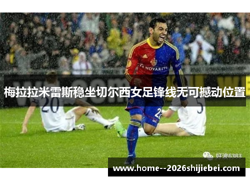 梅拉拉米雷斯稳坐切尔西女足锋线无可撼动位置