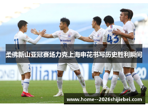 柔佛新山亚冠赛场力克上海申花书写历史胜利瞬间