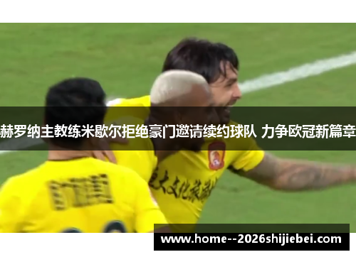 赫罗纳主教练米歇尔拒绝豪门邀请续约球队 力争欧冠新篇章