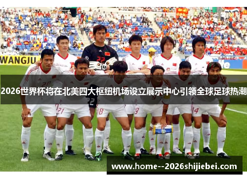 2026世界杯将在北美四大枢纽机场设立展示中心引领全球足球热潮