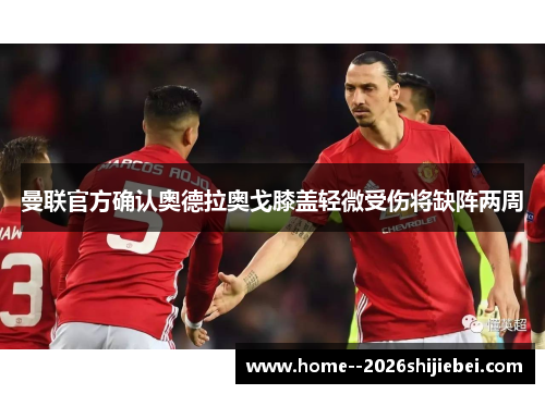 曼联官方确认奥德拉奥戈膝盖轻微受伤将缺阵两周