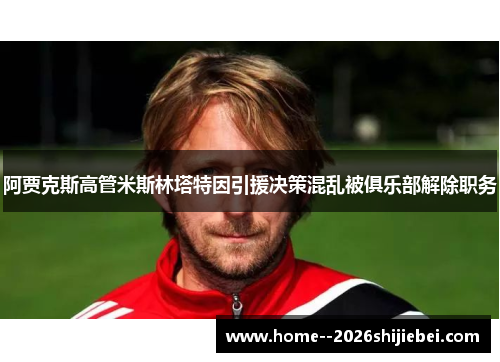 阿贾克斯高管米斯林塔特因引援决策混乱被俱乐部解除职务 阿贾克斯高管米斯林塔特因引援决策混乱被俱乐部解除职务