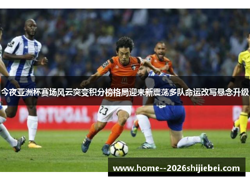 今夜亚洲杯赛场风云突变积分榜格局迎来新震荡多队命运改写悬念升级 今夜亚洲杯赛场风云突变积分榜格局迎来新震荡多队命运改写悬念升级