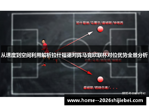 从速度到空间利用解析拉什福德对阵马竞欧联杯对位优势全景分析