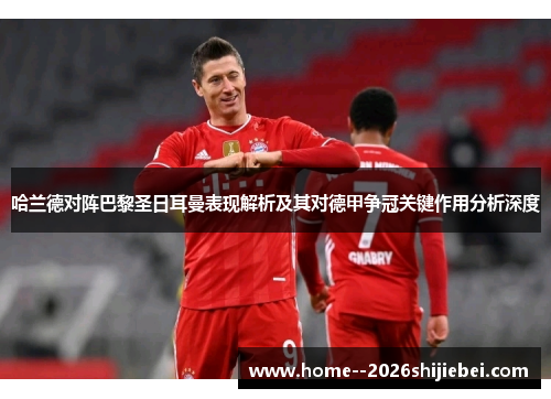 哈兰德对阵巴黎圣日耳曼表现解析及其对德甲争冠关键作用分析深度 哈兰德对阵巴黎圣日耳曼表现解析及其对德甲争冠关键作用分析深度