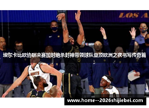 埃尔卡比欧协联决赛加时绝杀封神带领球队登顶欧洲之夜书写传奇篇