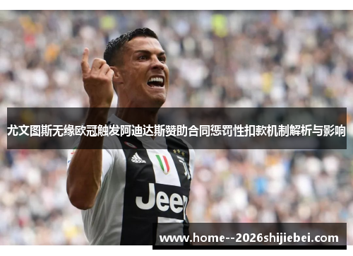 尤文图斯无缘欧冠触发阿迪达斯赞助合同惩罚性扣款机制解析与影响 尤文图斯无缘欧冠触发阿迪达斯赞助合同惩罚性扣款机制解析与影响