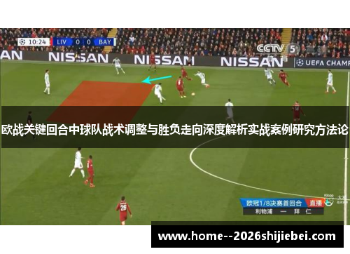欧战关键回合中球队战术调整与胜负走向深度解析实战案例研究方法论