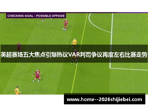英超赛场五大焦点引爆热议VAR判罚争议再度左右比赛走势