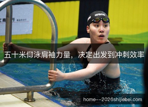 五十米仰泳肩袖力量，决定出发到冲刺效率
